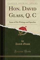 Hon. David Glass, Q. C : Some of His Writings and Speeches (Classic Reprint)