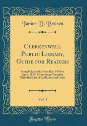 Clerkenwell Public Library, Guide for Readers, Vol. 1 : Issued Quarterly from July, 1894 to April, 1895; Containing Complete Classified List of Additions and Index (Classic Reprint)