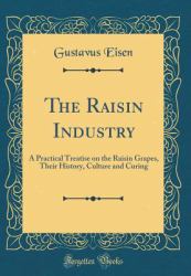 The Raisin Industry : A Practical Treatise on the Raisin Grapes, Their History, Culture and Curing (Classic Reprint)