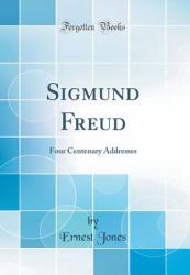 Sigmund Freud : Four Centenary Addresses (Classic Reprint)