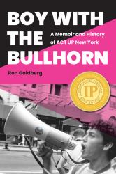 Boy with the Bullhorn : A Memoir and History of ACT up New York