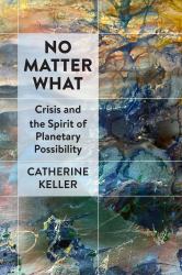 No Matter What : Crisis and the Spirit of Planetary Possibility