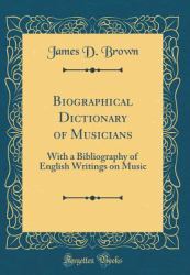 Biographical Dictionary of Musicians : With a Bibliography of English Writings on Music (Classic Reprint)