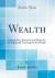 Wealth : How to Get, Preserve, and Enjoy It, or Industrial Training for the People (Classic Reprint)