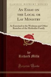 An Essay on the Local or Lay Ministry : As Exercised in the Wesleyan and Other Branches of the Methodist Family (Classic Reprint)