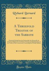 A Threefold Treatise of the Sabbath : Distinctly Divided into the Patriarchall, the Mosaicall, the Christian Sabbath; for the Better Clearing and Manifestation of the Truth in This Controversie Concerning the Weekly Sabbath (Classic Reprint)