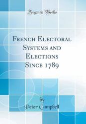 French Electoral Systems and Elections since 1789 (Classic Reprint)