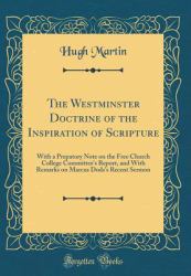 The Westminster Doctrine of the Inspiration of Scripture : With a Prepatory Note on the Free Church College Committee's Report, and with Remarks on Marcus Dods's Recent Sermon (Classic Reprint)