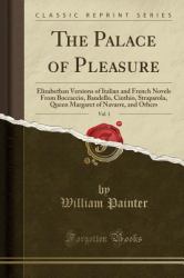 The Palace of Pleasure, Vol. 1 : Elizabethan Versions of Italian and French Novels from Boccaccio, Bandello, Cinthio, Straparola, Queen Margaret of Navarre, and Others (Classic Reprint)