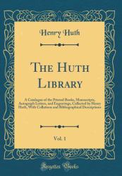 The Huth Library, Vol. 1 : A Catalogue of the Printed Books, Manuscripts, Autograph Letters, and Engravings, Collected by Henry Huth, with Collations and Bibliographical Descriptions (Classic Reprint)