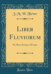 Liber Fluviorum : Or, River Scenery of France (Classic Reprint)