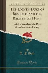 The Eighth Duke of Beaufort and the Badminton Hunt : With a Sketch of the Rise of the Somerset Family (Classic Reprint)