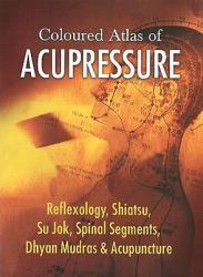 Coloured Atlas of Acupressure : Reflexology, Shiatsu, Su Jok, Spinal Segments, Dhyan Mudras and Acupuncture