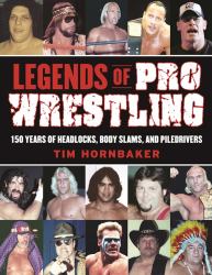 Legends of Pro Wrestling : 150 Years of Headlocks, Body Slams, and Piledrivers