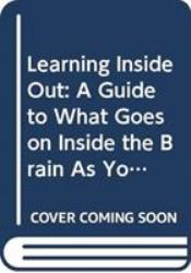 Learning Inside Out: a Guide to What Goes on Inside the Brain As You Learn