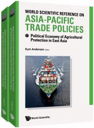 World Scientific Reference on Asia-Pacific Trade Policies : Political Economy of Agricultural Protection in East Asia