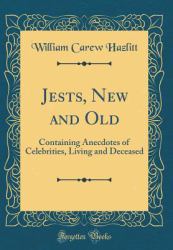 Jests, New and Old : Containing Anecdotes of Celebrities, Living and Deceased (Classic Reprint)