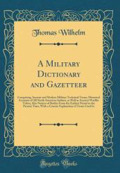 A Military Dictionary and Gazetteer : Comprising Ancient and Modern Military Technical Terms, Historical Accounts of All North American Indians, As Well As Ancient Warlike Tribes; Also Notices of Battles from the Earliest Period to the Present Time, with