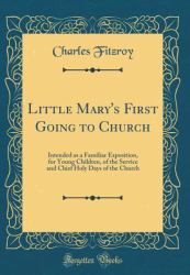 Little Mary's First Going to Church : Intended As a Familiar Exposition, for Young Children, of the Service and Chief Holy Days of the Church (Classic Reprint)