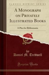 A Monograph on Privately Illustrated Books : A Plea for Bibliomania (Classic Reprint)