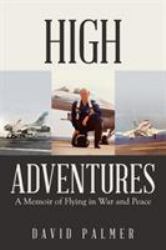 High Adventures : A Memoir of Flying in War and Peace