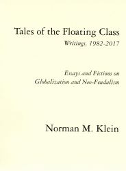 Tales of the Floating Class, Writings 1982-2017; Essays and Fictions on Globalization and Neo-Feudalism