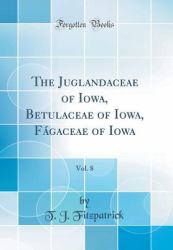 The Juglandaceae of Iowa, Betulaceae of Iowa, Fagaceae of Iowa, Vol. 8 (Classic Reprint)