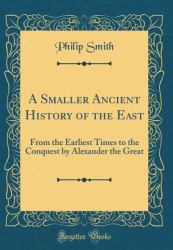 A Smaller Ancient History of the East : From the Earliest Times to the Conquest by Alexander the Great (Classic Reprint)