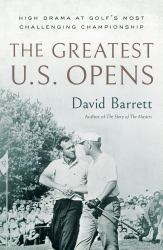 The Greatest U. S. Opens : High Drama at Golf's Most Challenging Championship