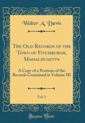 The Old Records of the Town of Fitchburgh, Massachusetts, Vol. 5 : A Copy of a Portions of the Records Contained in Volume III (Classic Reprint)