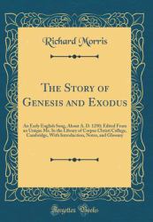 The Story of Genesis and Exodus : An Early English Song, about A. D. 1250; Edited from an Unique Ms. in the Library of Corpus Christi College, Cambridge, with Introduction, Notes, and Glossary (Classic Reprint)