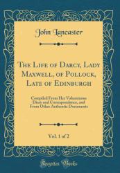 The Life of Darcy, Lady Maxwell, of Pollock, Late of Edinburgh, Vol. 1 Of 2 : Compiled from Her Voluminous Diary and Correspondence, and from Other Authentic Documents (Classic Reprint)