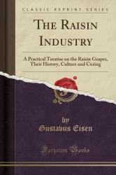 The Raisin Industry : A Practical Treatise on the Raisin Grapes, Their History, Culture and Curing (Classic Reprint)