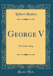 George V : Our Sailor King (Classic Reprint)