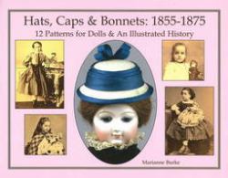 Hats, Caps and Bonnets: 1855-1875 : 12 Patterns for Dolls and an Illustrated History