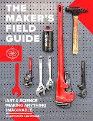 The Maker's Field Guide : The Art & Science of Making Anything Imaginable