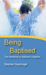 Being Baptised : The Handbook to Believer's Baptism