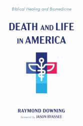 Death and Life in America : Biblical Healing and Biomedicine