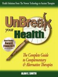 Unbreak Your Health : The Complete Guide to Complementary and Alternative Therapies