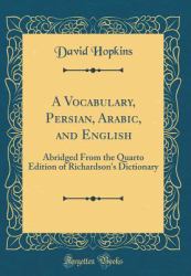 A Vocabulary, Persian, Arabic, and English : Abridged from the Quarto Edition of Richardson's Dictionary (Classic Reprint)