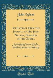 An Extract from the Journal of Mr. John Nelson, Preacher of the Gospel : Containing an Account of God's Dealings with Him, from His Youth to the Forty-Second Year of His Age (Classic Reprint)