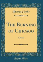 The Burning of Chicago : A Poem (Classic Reprint)