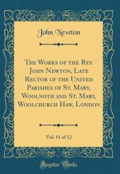 The Works of the REV. John Newton, Late Rector of the United Parishes of St. Mary, Woolnoth and St. Mary, Woolchurch Haw, London, Vol. 11 of 12 (Classic Reprint)