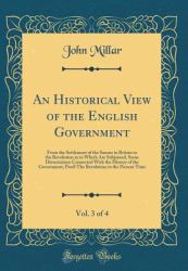 An Historical View of the English Government, Vol. 3 Of 4 : From the Settlement of the Saxons in Britain to the Revolution in to Which Are Subjoined, Some Dissertations Connected with the History of the Government, Prod! the Revolution to the Present Tim