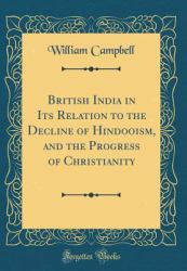 British India in Its Relation to the Decline of Hindooism, and the Progress of Christianity (Classic Reprint)