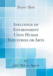 Influence of Environment upon Human Industries or Arts (Classic Reprint)