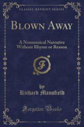 Blown Away : A Nonsensical Narrative Without Rhyme or Reason (Classic Reprint)