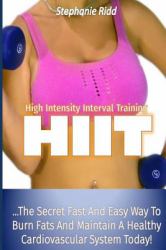 High Intensity Interval Training (HIIT) : The Secret Fast and Easy Way to Burn Fats and Maintain a Healthy Cardiovascular System Today!