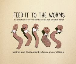 Feed It to the Worms : A Collection of Very Short Stories for Small Children