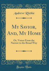 My Savior, and, My Home : Or, Voices from the Narrow to the Broad Way (Classic Reprint)